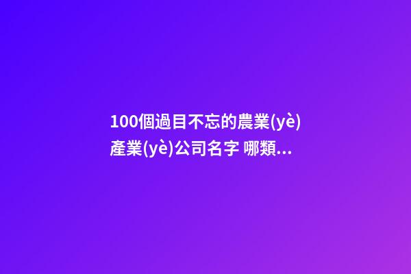 100個過目不忘的農業(yè)產業(yè)公司名字 哪類涵義適合